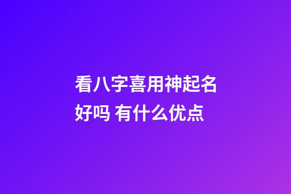看八字喜用神起名好吗 有什么优点